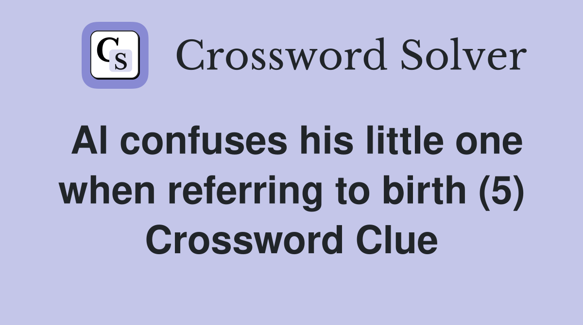Al confuses his little one when referring to birth (5) Crossword Clue
